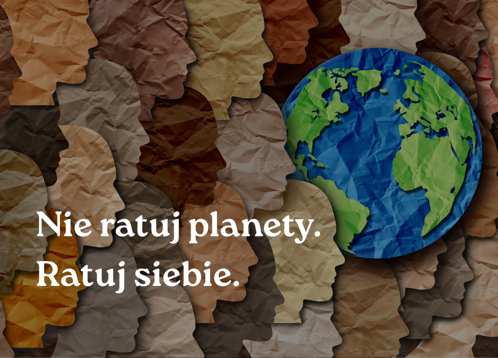 Nie ratuj planety. Ratuj siebie. 